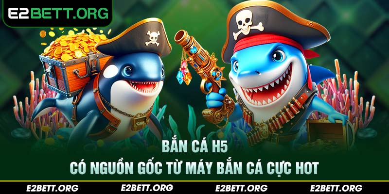 Bắn cá H5 có nguồn gốc từ máy bắn cá cực hot