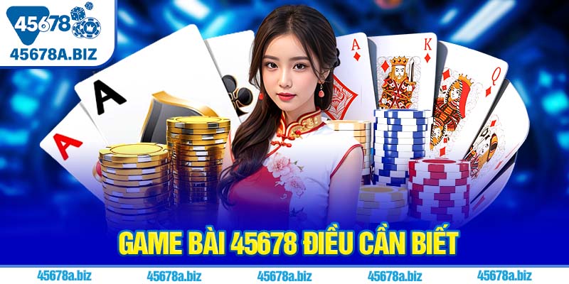 Game bài 45678 điều cần biết