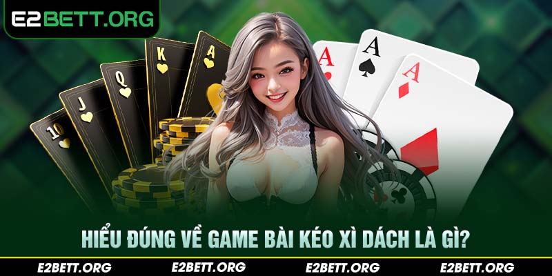 Hiểu đúng về game bài kéo Xì Dách là gì?