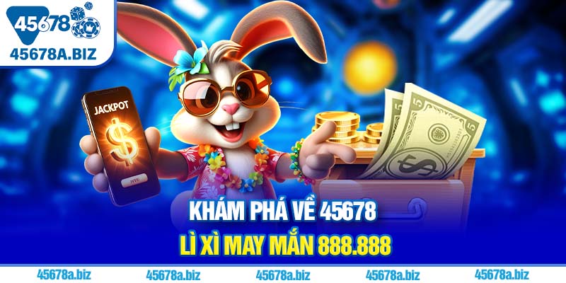Từ A tới Z chương trình bất tận 45678 lì xì may mắn 888.888