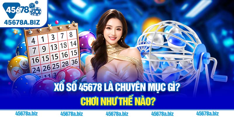 Xổ số 45678 là chuyên mục gì? Chơi như thế nào?