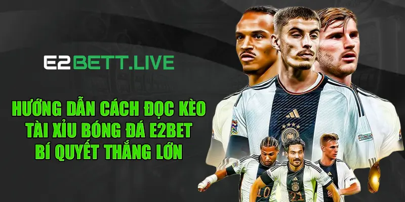 Hướng dẫn cách đọc kèo tài xỉu bóng đá E2BET – Bí quyết thắng lớn