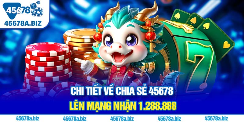 Chi tiết về chia sẻ 45678 lên mạng nhận 1.288.888