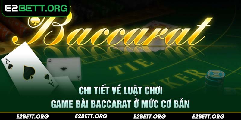 Chi tiết về luật chơi game bài Baccarat ở mức cơ bản