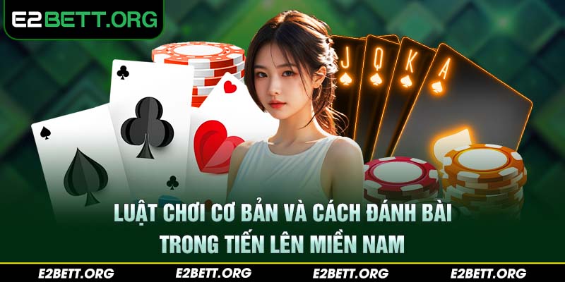 Luật chơi cơ bản và cách đánh bài trong tiến lên miền Nam