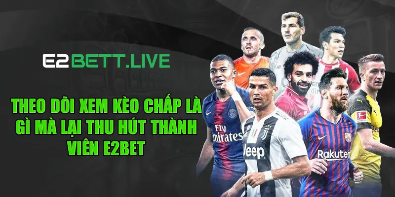 Theo dõi xem kèo chấp là gì mà lại thu hút thành viên E2BET
