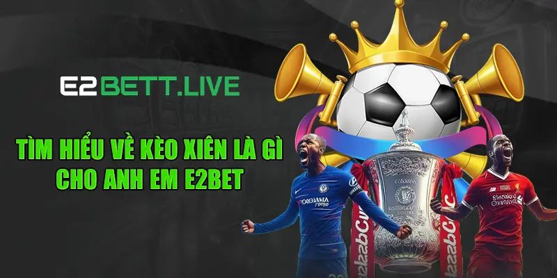 Tìm hiểu về kèo xiên là gì cho anh em E2BET