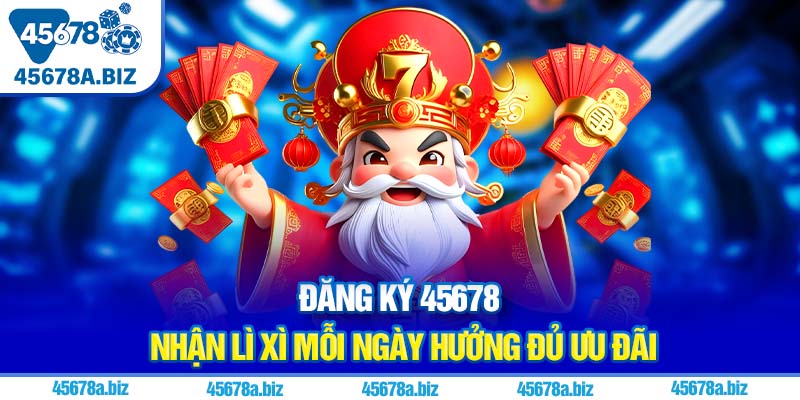 Đăng ký 45678 nhận lì xì mỗi ngày hưởng đủ ưu đãi