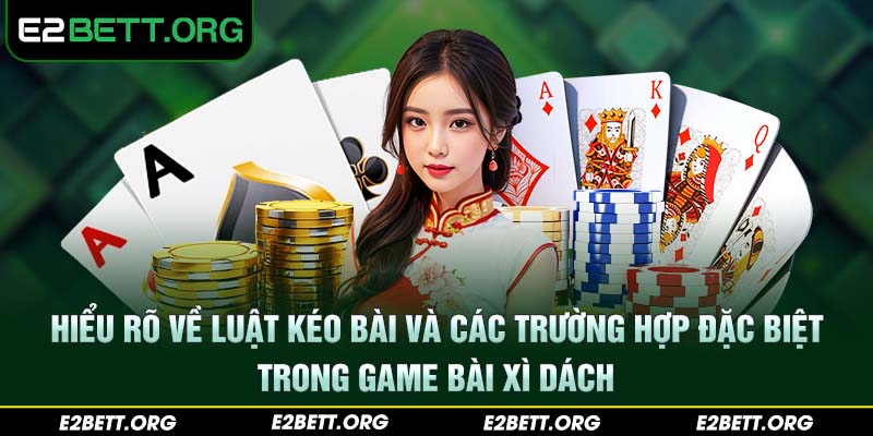 Hiểu rõ về luật kéo bài và các trường hợp đặc biệt trong game bài Xì Dách