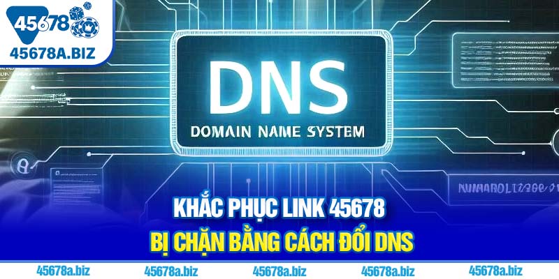 Khắc phục link 45678 bị chặn bằng cách đổi DNS