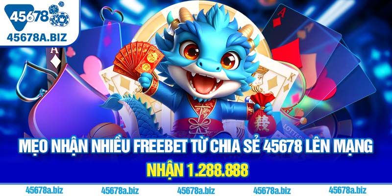 Mẹo nhận nhiều freebet từ chia sẻ 45678 lên mạng nhận 1.288.888