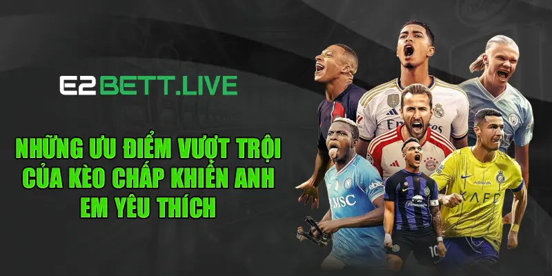 Những ưu điểm vượt trội của kèo chấp khiến anh em yêu thích