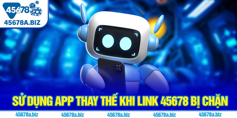 Sử dụng app thay thế khi link 45678 bị chặn