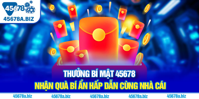 Thưởng bí mật 45678 | Nhận quà bí ẩn hấp dẫn cùng nhà cái