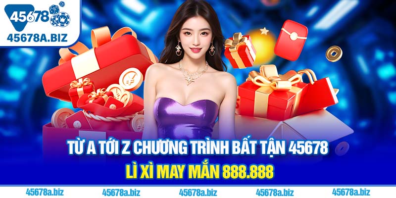 Từ A tới Z chương trình bất tận 45678 lì xì may mắn 888.888