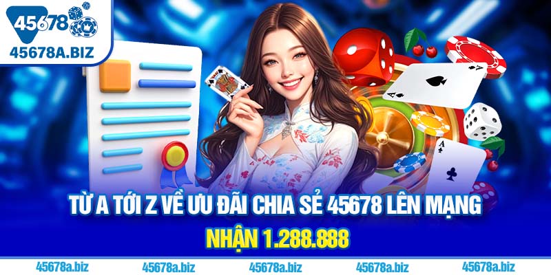 Từ A tới Z về ưu đãi chia sẻ 45678 lên mạng nhận 1.288.888