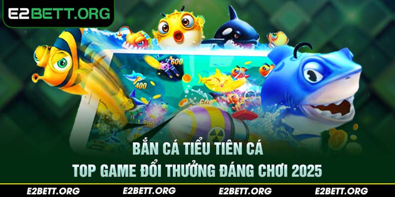 Bắn cá tiểu tiên cá – Top game đổi thưởng đáng chơi 2025