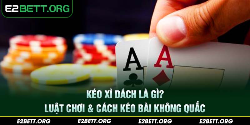 Kéo xì dách là gì? Luật chơi & cách kéo bài không quắc