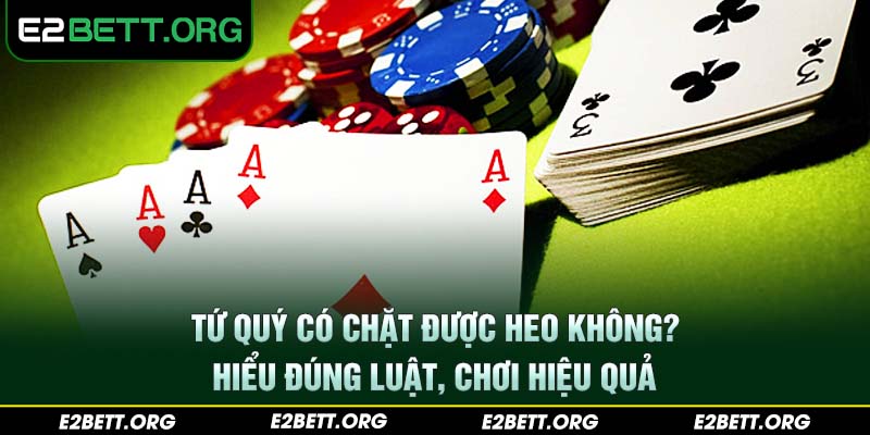 Tứ Quý Có Chặt Được Heo Không? Hiểu Đúng Luật, Chơi Hiệu Quả