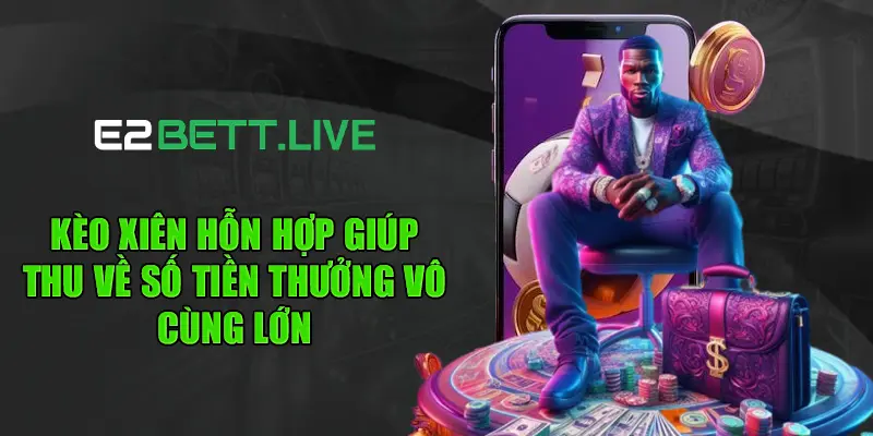 Kèo xiên hỗn hợp giúp thu về số tiền thưởng vô cùng lớn