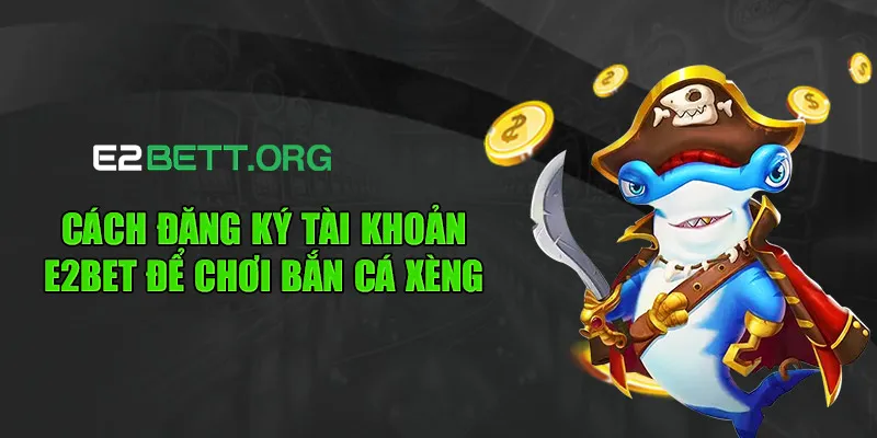 Cách đăng ký tài khoản E2BET để chơi bắn cá xèng
