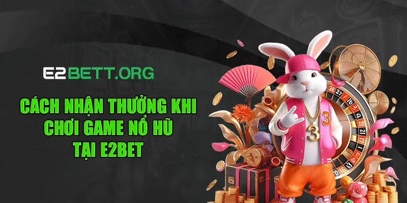 Cách nhận thưởng khi chơi game nổ hũ tại E2BET