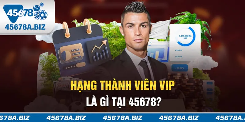 Hạng thành viên VIP là gì tại 45678?