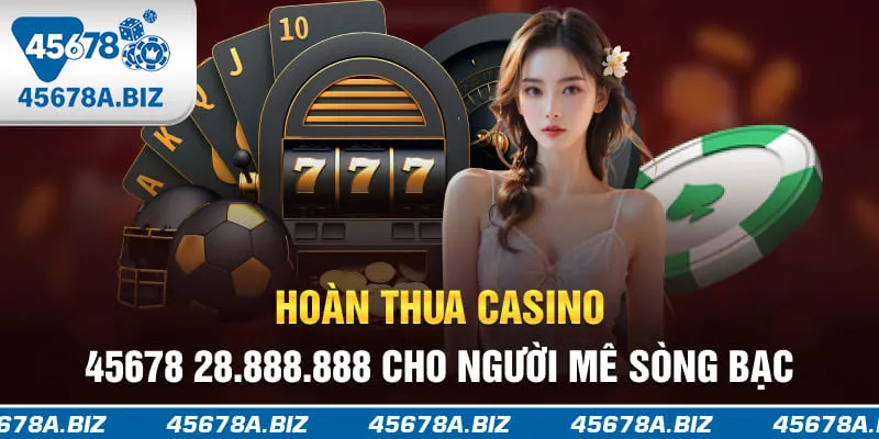 Hoàn thua casino 45678 28.888.888 cho người mê sòng bạc