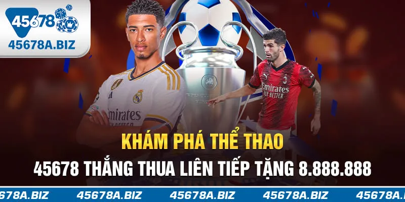 Khám phá thể thao 45678 thắng thua liên tiếp tặng 8.888.888