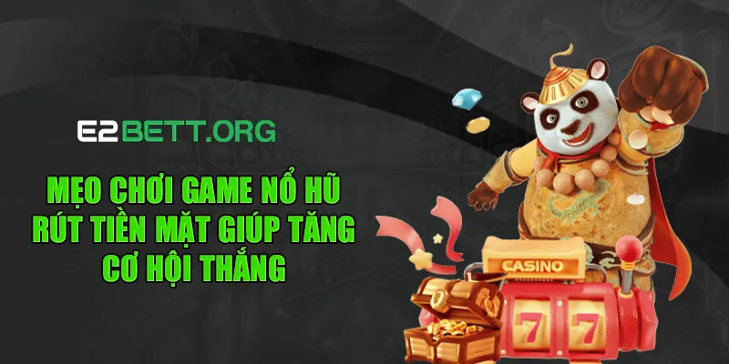 Mẹo chơi game nổ hũ rút tiền mặt giúp tăng cơ hội thắng