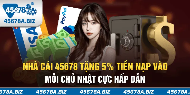 Nhà Cái 45678 Tặng 5% Tiền Nạp Vào Mỗi Chủ Nhật Cực Hấp Dẫn