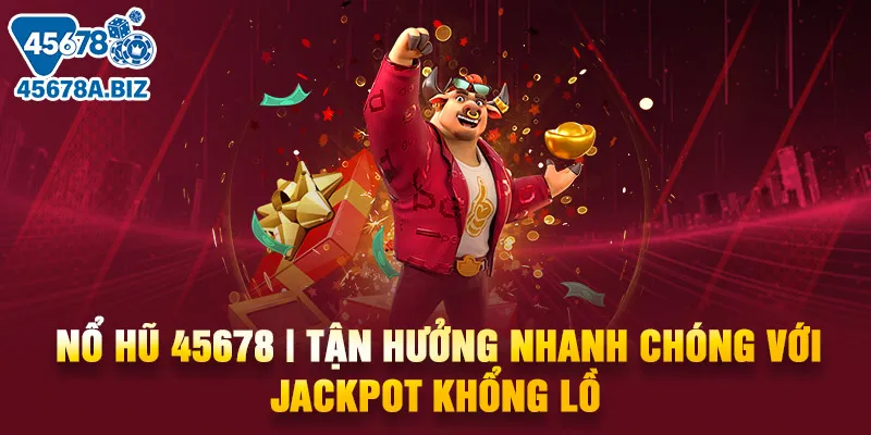 Nổ hũ 45678 | Tận hưởng nhanh chóng với jackpot khổng lồ