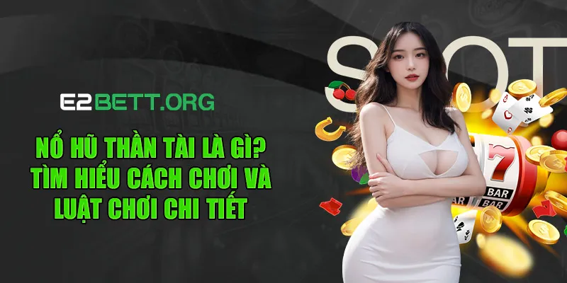 Nổ hũ thần tài là gì? tìm hiểu cách chơi và luật chơi chi tiết