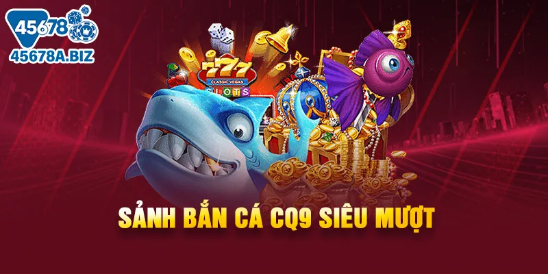 Sảnh bắn cá CQ9 siêu mượt