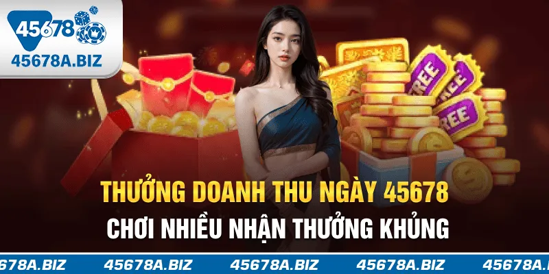 Thưởng doanh thu ngày 45678 - Chơi nhiều, nhận thưởng khủng