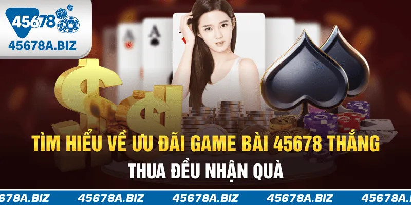Tìm hiểu về ưu đãi game bài 45678 thắng thua đều nhận quà