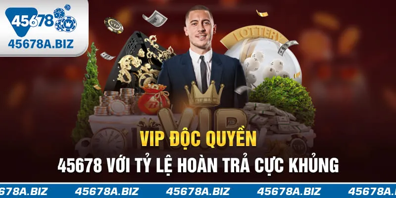 VIP độc quyền 45678 với tỷ lệ hoàn trả cực khủng