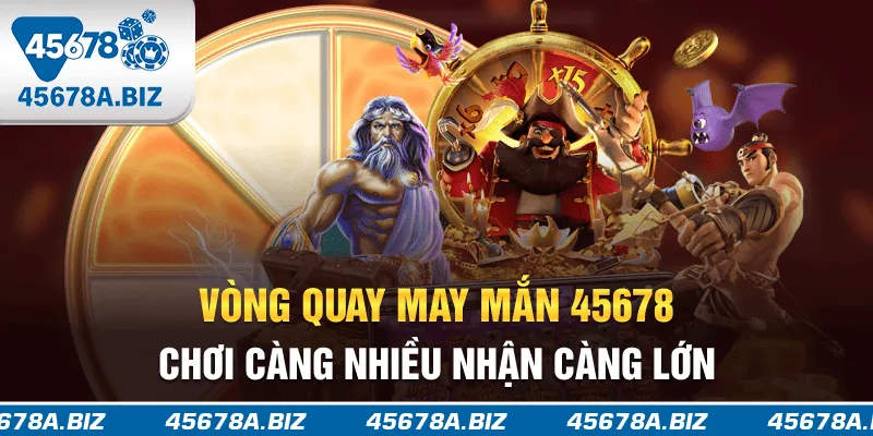 Vòng quay may mắn 45678 - Chơi càng nhiều nhận càng lớn
