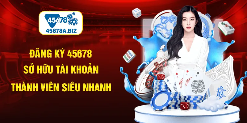 Đăng Ký 45678 | Sở Hữu Tài Khoản Thành Viên Siêu Nhanh