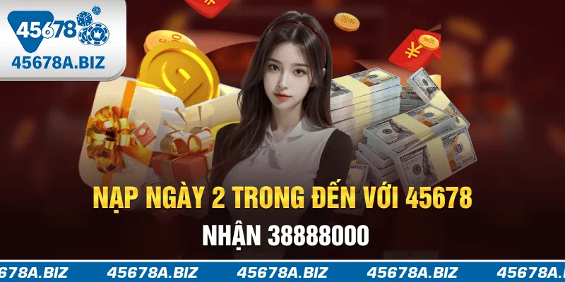 Nạp ngày 2 trong đến với 45678 nhận 38.888.000