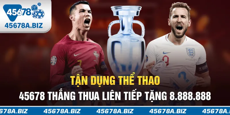 Tận dụng thể thao 45678 thắng thua liên tiếp tặng 8.888.888