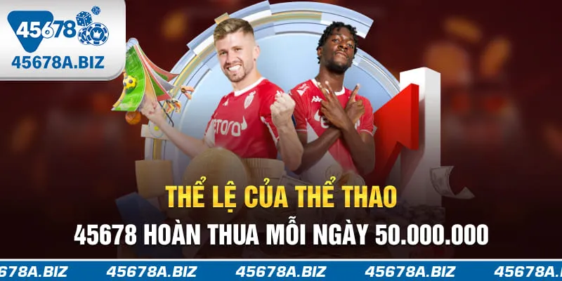 Thể lệ của thể thao 45678 hoàn thua mỗi ngày 50.000.000