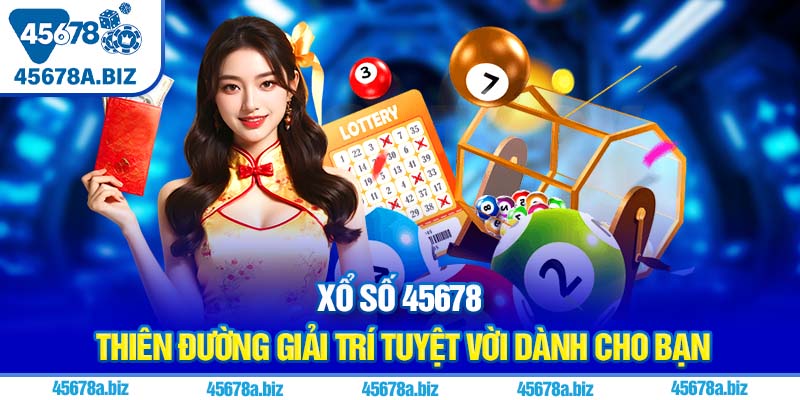 Xổ số 45678 - Thiên đường giải trí tuyệt vời dành cho bạn